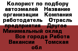 Колорист по подбору автоэмалей › Название организации ­ Компания-работодатель › Отрасль предприятия ­ Другое › Минимальный оклад ­ 15 000 - Все города Работа » Вакансии   . Томская обл.